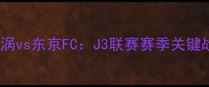 图片 德岛漩涡vs东京FC：J3联赛赛季关键战深度1