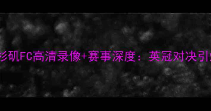 图片 德比郡VS洛杉矶FC高清录像+赛事深度：英冠对决引爆洛杉矶！1