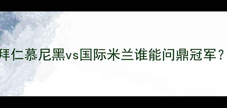 图片 德甲VS意甲巅峰对决！拜仁慕尼黑vs国际米兰谁能问鼎冠军？深度两队争冠必看攻略