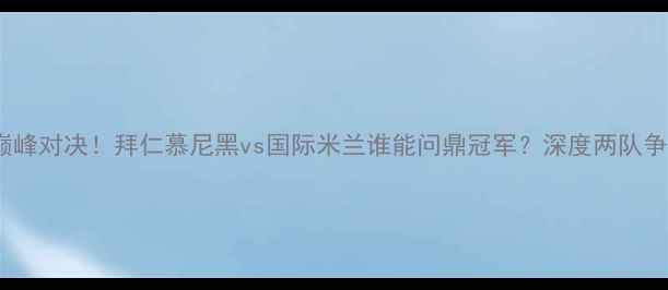 图片 德甲VS意甲巅峰对决！拜仁慕尼黑vs国际米兰谁能问鼎冠军？深度两队争冠必看攻略1