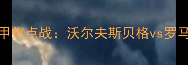 图片 德甲VS意甲焦点战：沃尔夫斯贝格vs罗马赛前深度