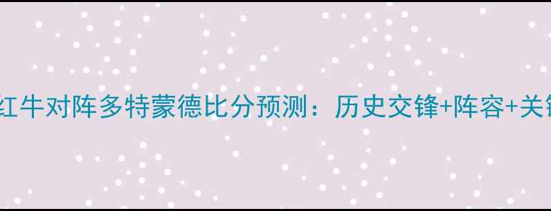 图片 德甲焦点战红牛对阵多特蒙德比分预测：历史交锋+阵容+关键球员对决1