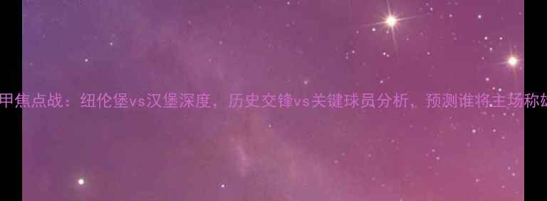 图片 德甲焦点战：纽伦堡vs汉堡深度，历史交锋vs关键球员分析，预测谁将主场称雄1