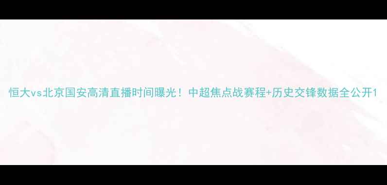 图片 恒大vs北京国安高清直播时间曝光！中超焦点战赛程+历史交锋数据全公开1