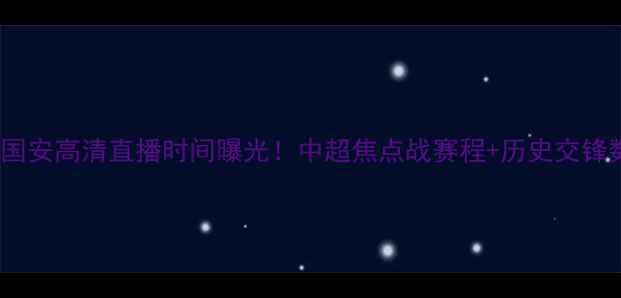 图片 恒大vs北京国安高清直播时间曝光！中超焦点战赛程+历史交锋数据全公开2
