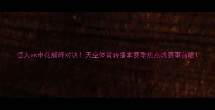 图片 恒大vs申花巅峰对决！天空体育转播本赛季焦点战赛事前瞻1