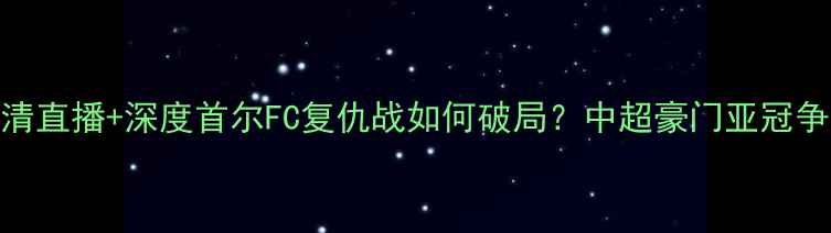 图片 恒大vs首尔亚冠高清直播+深度首尔FC复仇战如何破局？中超豪门亚冠争冠关键战全攻略！