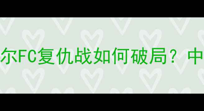 图片 恒大vs首尔亚冠高清直播+深度首尔FC复仇战如何破局？中超豪门亚冠争冠关键战全攻略！1
