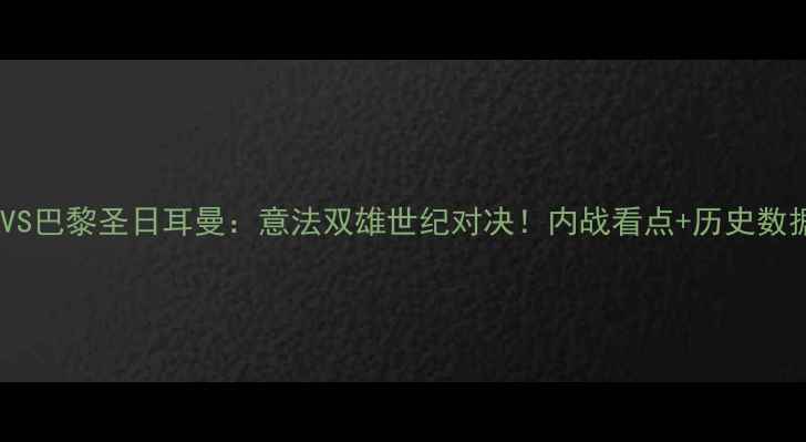 图片 意甲德比罗马VS巴黎圣日耳曼：意法双雄世纪对决！内战看点+历史数据+战术预测全