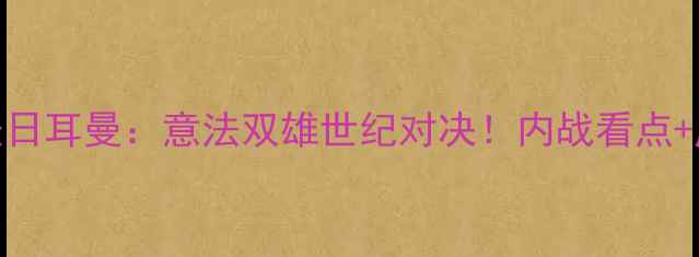 图片 意甲德比罗马VS巴黎圣日耳曼：意法双雄世纪对决！内战看点+历史数据+战术预测全1