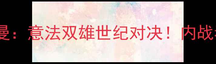 图片 意甲德比罗马VS巴黎圣日耳曼：意法双雄世纪对决！内战看点+历史数据+战术预测全2