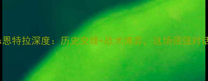 图片 意甲焦点战罗马vs恩特拉深度：历史交锋+战术博弈，这场强强对话谁将主宰比分？2