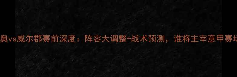 图片 拉齐奥vs威尔郡赛前深度：阵容大调整+战术预测，谁将主宰意甲赛场？2