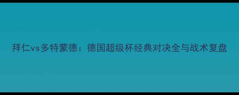 图片 拜仁vs多特蒙德：德国超级杯经典对决全与战术复盘