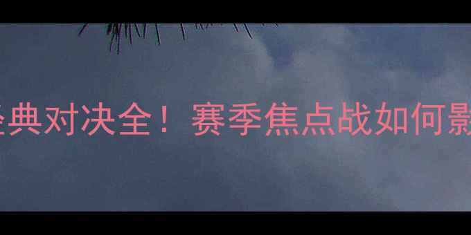 图片 拜仁vs皇马：欧冠经典对决全！赛季焦点战如何影响欧洲足坛格局？1