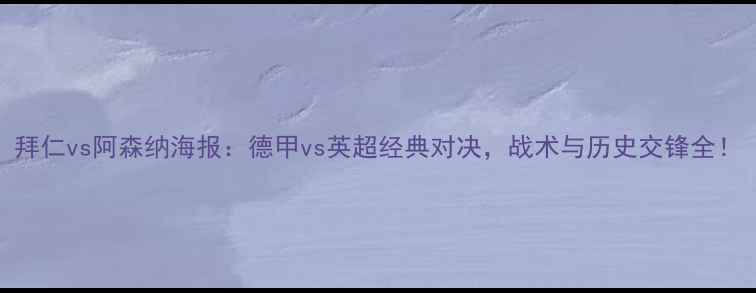 图片 拜仁vs阿森纳海报：德甲vs英超经典对决，战术与历史交锋全！