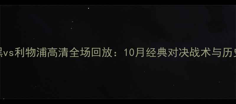 图片 拜仁慕尼黑vs利物浦高清全场回放：10月经典对决战术与历史战绩回顾
