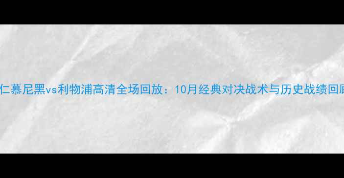 图片 拜仁慕尼黑vs利物浦高清全场回放：10月经典对决战术与历史战绩回顾1