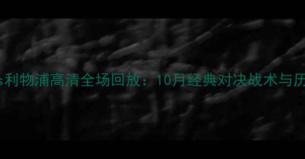 图片 拜仁慕尼黑vs利物浦高清全场回放：10月经典对决战术与历史战绩回顾2