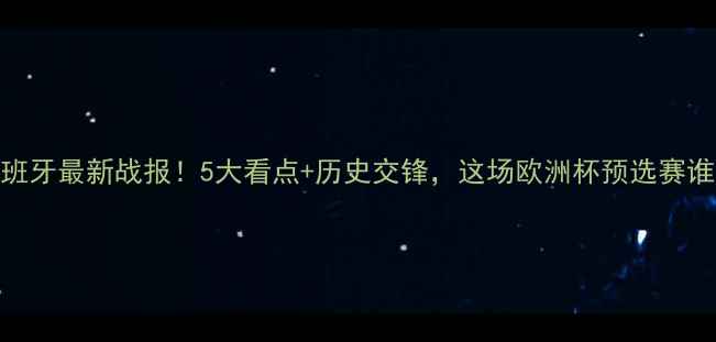 图片 挪威VS西班牙最新战报！5大看点+历史交锋，这场欧洲杯预选赛谁将逆袭？