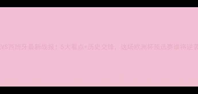 图片 挪威VS西班牙最新战报！5大看点+历史交锋，这场欧洲杯预选赛谁将逆袭？1