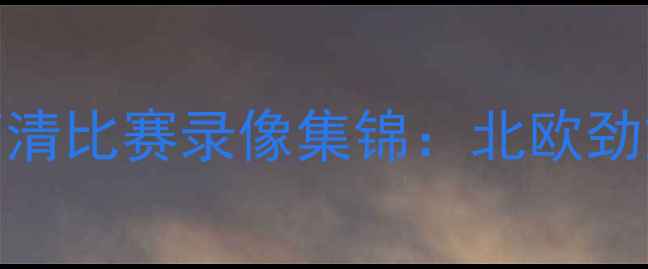 图片 挪威女足世界杯高清比赛录像集锦：北欧劲旅经典战役全回顾