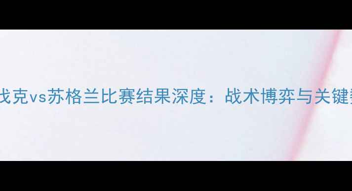 图片 斯洛伐克vs苏格兰比赛结果深度：战术博弈与关键数据2