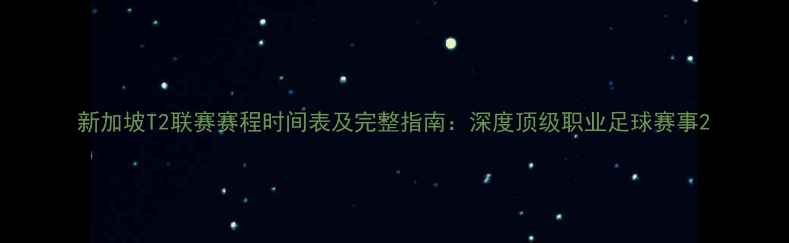 图片 新加坡T2联赛赛程时间表及完整指南：深度顶级职业足球赛事2