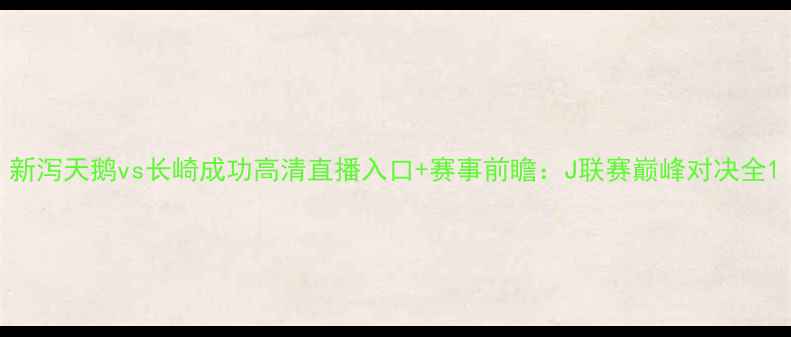 图片 新泻天鹅vs长崎成功高清直播入口+赛事前瞻：J联赛巅峰对决全1