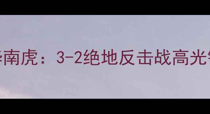 图片 新疆天山雪豹VS广东华南虎：3-2绝地反击战高光镜头+战术+赛后悬念全