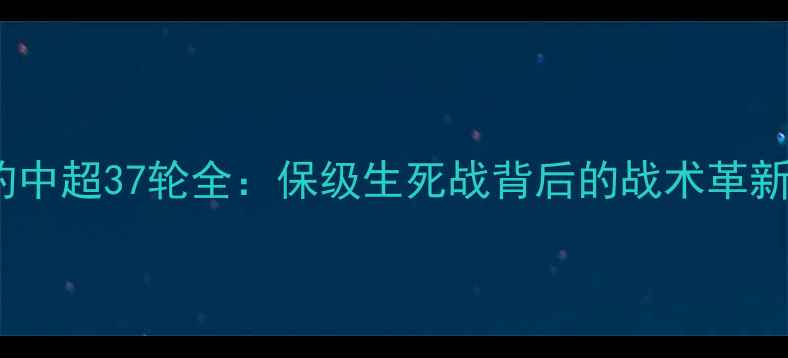 图片 新疆天山雪豹中超37轮全：保级生死战背后的战术革新与数据突围2