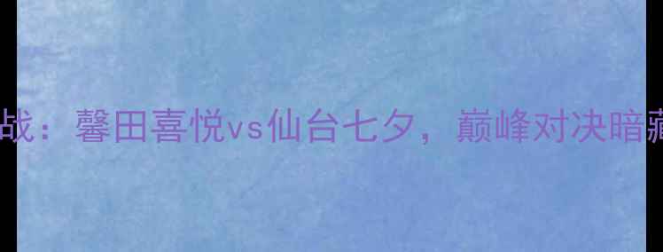 图片 日本J联赛焦点战：馨田喜悦vs仙台七夕，巅峰对决暗藏三大战术悬念