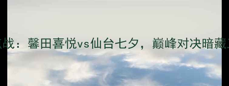图片 日本J联赛焦点战：馨田喜悦vs仙台七夕，巅峰对决暗藏三大战术悬念1