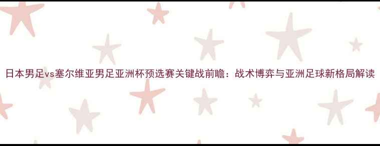 图片 日本男足vs塞尔维亚男足亚洲杯预选赛关键战前瞻：战术博弈与亚洲足球新格局解读