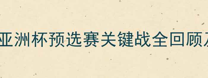 图片 日本男足近期表现：亚洲杯预选赛关键战全回顾及战术数据深度分析2