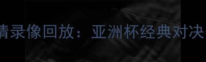 图片 日本队vs比利时队高清录像回放：亚洲杯经典对决赛事回顾及战术分析2