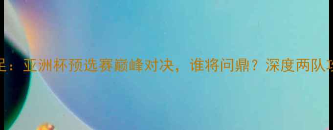 图片 昌宁女足vs水原女足：亚洲杯预选赛巅峰对决，谁将问鼎？深度两队攻防数据与夺冠赔率