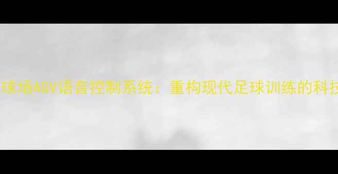 图片 智能足球场AGV语音控制系统：重构现代足球训练的科技革命2