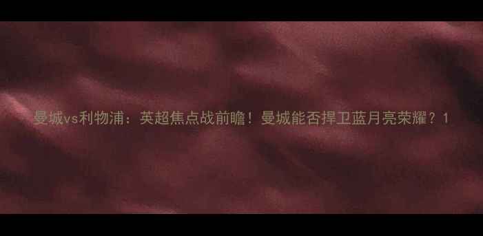 图片 曼城vs利物浦：英超焦点战前瞻！曼城能否捍卫蓝月亮荣耀？1