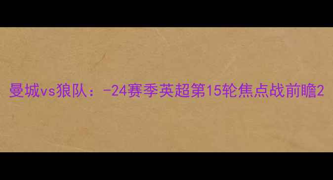 图片 曼城vs狼队：-24赛季英超第15轮焦点战前瞻2