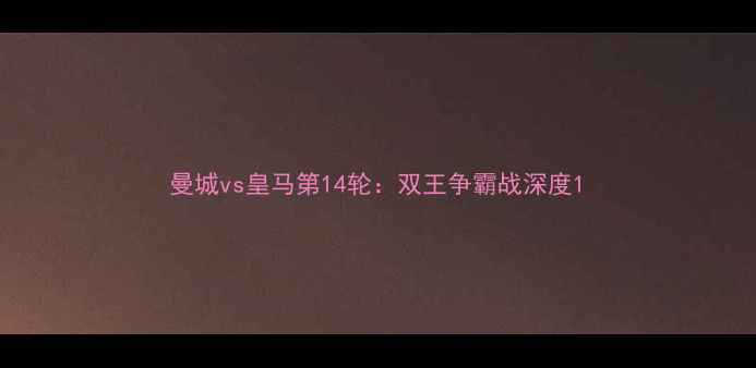 图片 曼城vs皇马第14轮：双王争霸战深度1