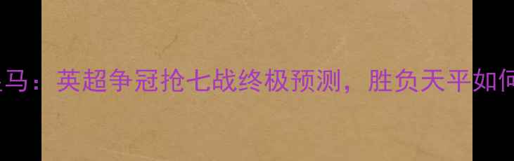 图片 曼城vs皇马：英超争冠抢七战终极预测，胜负天平如何倾斜？2