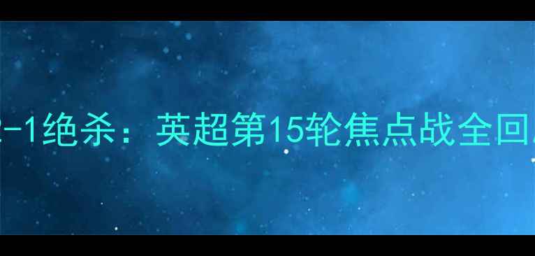 图片 曼城vs阿森纳2-1绝杀：英超第15轮焦点战全回顾与赛后分析1