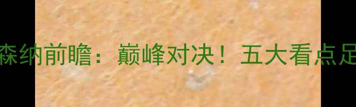 图片 曼城vs阿森纳前瞻：巅峰对决！五大看点足坛焦点战