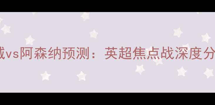 图片 曼城vs阿森纳预测：英超焦点战深度分析2