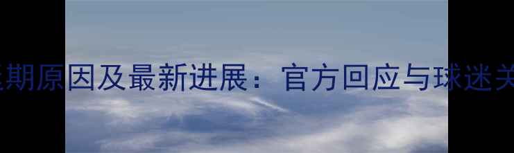 图片 曼城比赛延期原因及最新进展：官方回应与球迷关注焦点全1