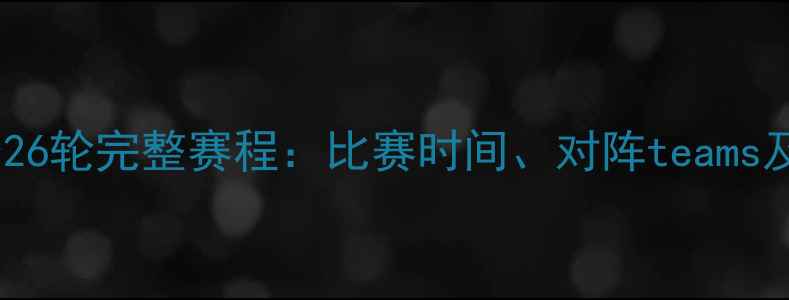 图片 曼联-24赛季26轮完整赛程：比赛时间、对阵teams及赛事亮点全