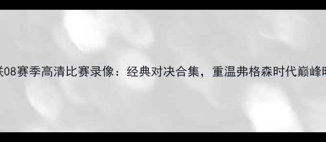 图片 曼联08赛季高清比赛录像：经典对决合集，重温弗格森时代巅峰时刻