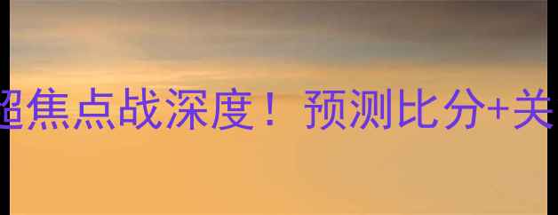图片 曼联vs切尔西：英超焦点战深度！预测比分+关键球员与战术布局1