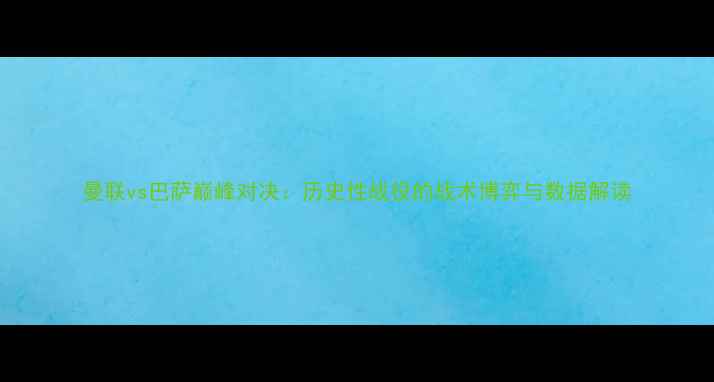 图片 曼联vs巴萨巅峰对决：历史性战役的战术博弈与数据解读